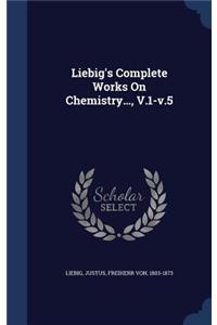 Liebig's Complete Works On Chemistry..., V.1-v.5