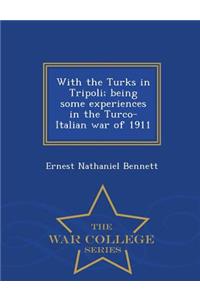 With the Turks in Tripoli; Being Some Experiences in the Turco-Italian War of 1911 - War College Series