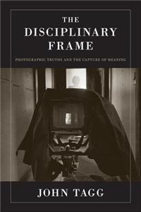 Disciplinary Frame, The: Photographic Truths and the Capture of Meaning