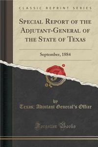 Special Report of the Adjutant-General of the State of Texas: September, 1884 (Classic Reprint)