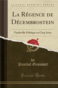 La RÃ©gence de DÃ©cembrostein: Vaudeville Politique En Cinq Actes (Classic Reprint): Vaudeville Politique En Cinq Actes (Classic Reprint)