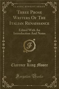 Three Prose Writers of the Italian Renaissance: Edited with an Introduction and Notes (Classic Reprint)