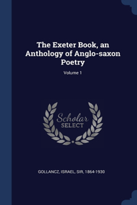 The Exeter Book, an Anthology of Anglo-saxon Poetry; Volume 1