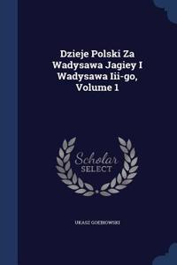 Dzieje Polski Za Wadysawa Jagiey I Wadysawa III-Go; Volume 1