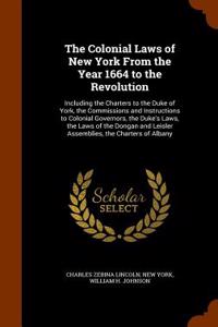 The Colonial Laws of New York from the Year 1664 to the Revolution: Including the Charters to the Duke of York, the Commissions and Instructions to Co