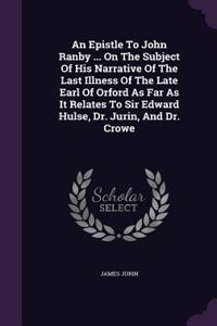 An Epistle To John Ranby ... On The Subject Of His Narrative Of The Last Illness Of The Late Earl Of Orford As Far As It Relates To Sir Edward Hulse, Dr. Jurin, And Dr. Crowe