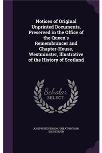 Notices of Original Unprinted Documents, Preserved in the Office of the Queen's Remembrancer and Chapter-House, Westminster, Illustrative of the History of Scotland