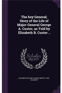 The Boy General; Story of the Life of Major-General George A. Custer, as Told by Elizabeth B. Custer ..