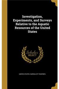 Investigation, Experiments, and Surveys Relative to the Aquatic Resources of the United States