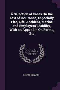 A Selection of Cases On the Law of Insurance, Especially Fire, Life, Accident, Marine and Employers' Liability, With an Appendix On Forms, Etc