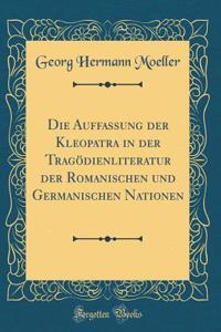 Die Auffassung Der Kleopatra in Der Tragï¿½dienliteratur Der Romanischen Und Germanischen Nationen (Classic Reprint)