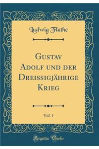 Gustav Adolf Und Der Dreißigjährige Krieg, Vol. 1 (Classic Reprint)