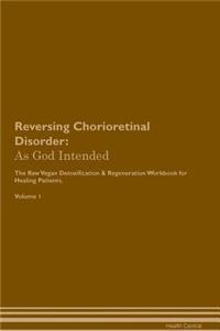 Reversing Chorioretinal Disorder: As God Intended the Raw Vegan Plant-Based Detoxification & Regeneration Workbook for Healing Patients. Volume 1
