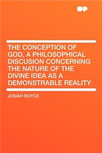 The Conception of God, a Philosophical Discusion Concerning the Nature of the Divine Idea as a Demonstrable Reality