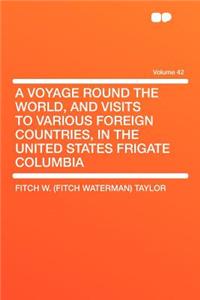 A Voyage Round the World, and Visits to Various Foreign Countries, in the United States Frigate Columbia Volume 42