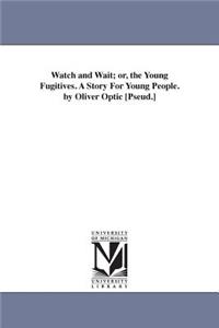 Watch and Wait; or, the Young Fugitives. A Story For Young People. by Oliver Optic [Pseud.]