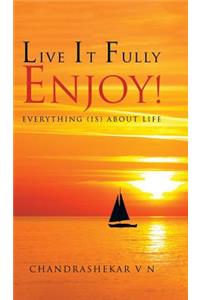 Live It Fully. Enjoy!