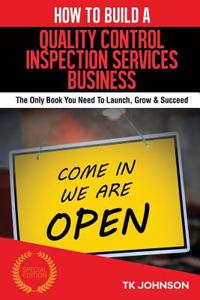 How to Build a Quality Control Inspection Services (Special Edition): The Only Book You Need to Launch, Grow & Succeed: The Only Book You Need to Launch, Grow & Succeed