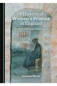 History of Womenâ (Tm)S Prisons in England: The Myth of Prisoner Reformation