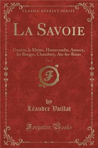 La Savoie, Vol. 2: Genï¿½ve, Le Rhï¿½ne, Hautecombe, Annecy, Les Bauges, Chambï¿½ry, Aix-Les-Bains (Classic Reprint)