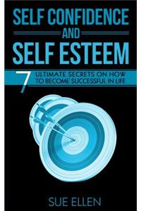 Self Confidence and Self Esteem: 7 Ultimate Secrets on How to become Successful in Life