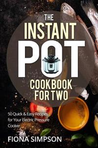 The Instant Pot Cookbook for Two: 50 Quick & Easy Recipes for Your Electric Pressure Cooker