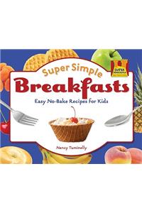 Super Simple Breakfasts: Easy No-Bake Recipes for Kids