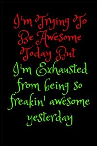 I'm Trying To Be Awesome Today But I'm Exhausted from being so freakin' awesome yesterday