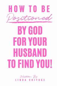 How To Be Positioned By God For Your Husband To Find You
