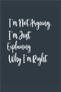 I'm Not Arguing. I'm Just Explaining Why I'm Right A beautiful