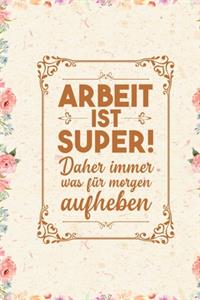 Arbeit ist super! daher immer was für morgen aufheben