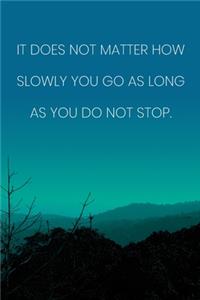 Inspirational Quote Notebook - 'It Does Not Matter How Slowly You Go As Long As You Do Not Stop.' - Inspirational Journal to Write in
