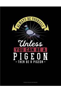 Always Be Yourself Unless You Can Be A Pigeon Then Be A Pigeon