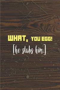 What, You Egg! [He Stabs Him]