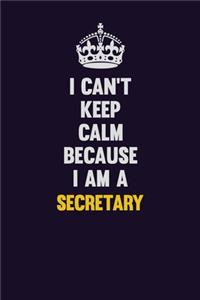 I Can't Keep Calm Because I Am A Secretary