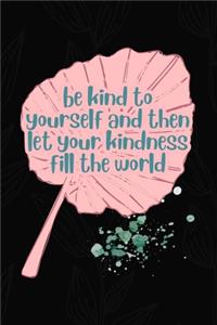 Be Kind To yourself And then Let Your Kindness Fill The World