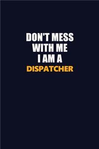 Don't Mess With Me I Am A Dispatcher
