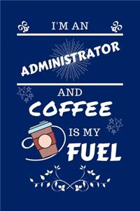 I'm An Administrator And Coffee Is My Fuel