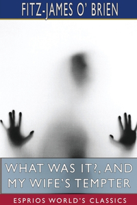 What Was It?, and My Wife's Tempter (Esprios Classics)