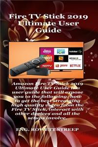 Fire TV Stick 2019 Ultimate User Guide: Amazon Fire TV Stick 2019 Ultimate User Guide Is a User Guide That Will Expose You to the Following: How to Get the Best Streaming High Quality Video from The..