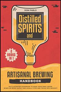 Distilled Spirits and Artisanal Brewing Handbook [2 Books in 1]