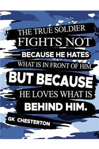 The True Soldier Fights Not Because He Hates What Is In Front Of Him But Because He Loves What Is Behind Him GK Chesterton