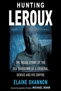 Hunting LeRoux Lib/E: The Inside Story of the Dea Takedown of a Criminal Genius and His Empire