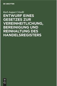 Entwurf Eines Gesetzes Zur Vereinheitlichung, Bereinigung Und Reinhaltung Des Handelsregisters