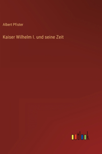 Kaiser Wilhelm I. und seine Zeit