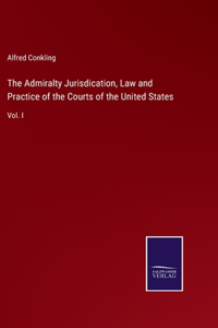 Admiralty Jurisdication, Law and Practice of the Courts of the United States