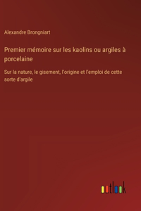 Premier mémoire sur les kaolins ou argiles à porcelaine: Sur la nature, le gisement, l'origine et l'emploi de cette sorte d'argile