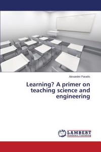 Learning? A primer on teaching science and engineering