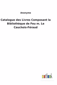 Catalogue des Livres Composant la Bibliothèque de Feu m. Le Cauchois-Féraud