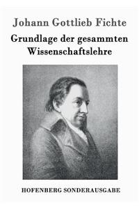 Grundlage der gesammten Wissenschaftslehre